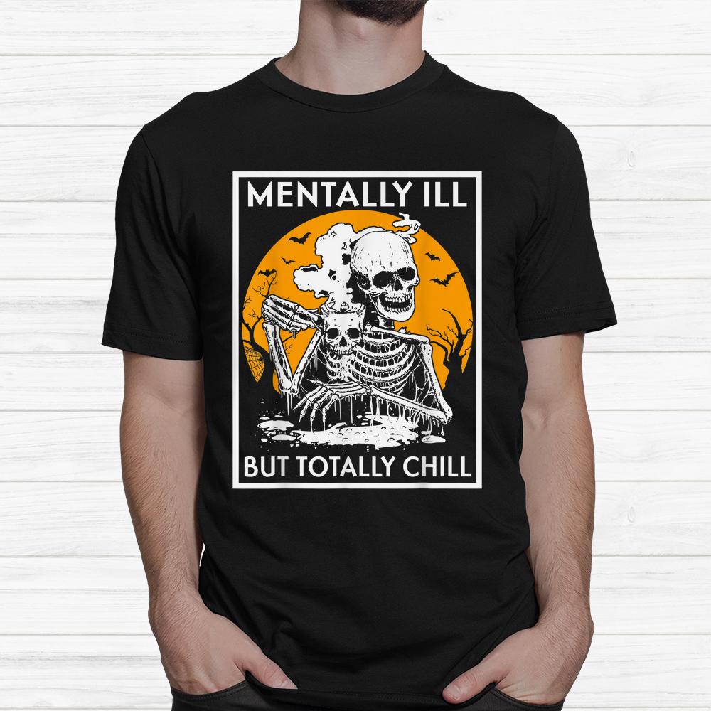 Mentally Ill But Totally Chill Halloween Shirt Mentally Ill But Totally Chill Halloween Shirt