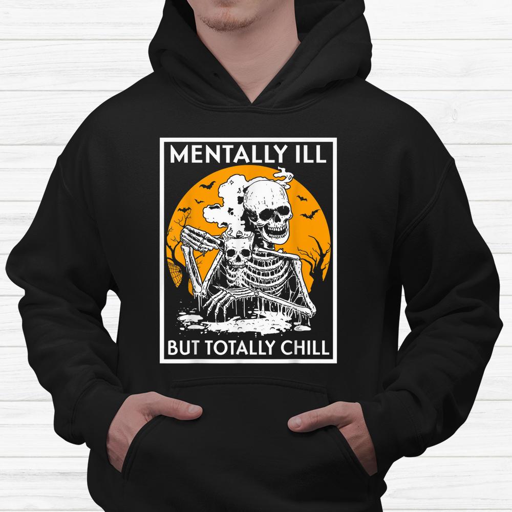 Mentally Ill But Totally Chill Halloween Shirt Mentally Ill But Totally Chill Halloween Shirt