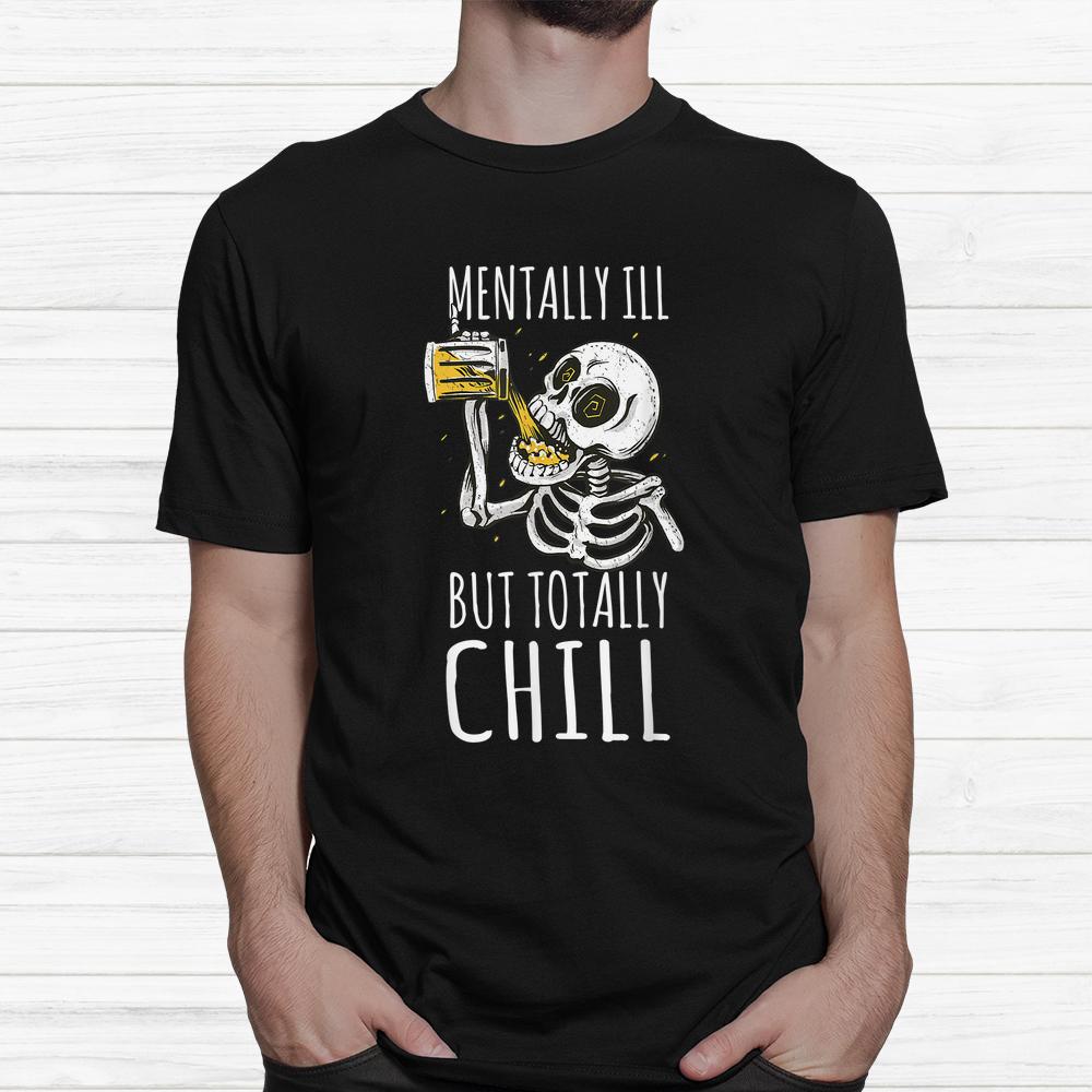 Mentally Ill But Totally Chill Halloween Skeleton Beer Quote Shirt Mentally Ill But Totally Chill Halloween Skeleton Beer Quote Shirt