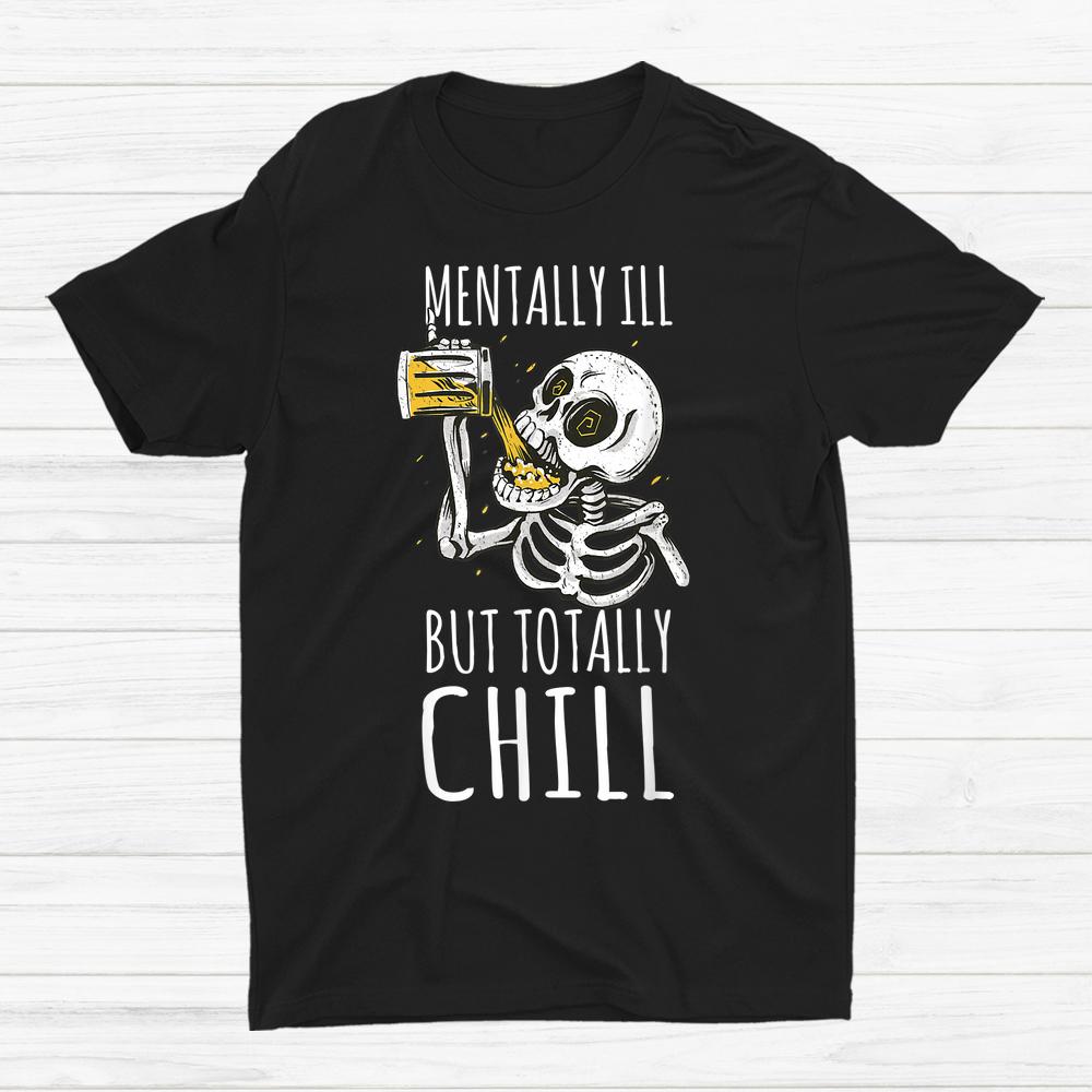 Mentally Ill But Totally Chill Halloween Skeleton Beer Quote Shirt Mentally Ill But Totally Chill Halloween Skeleton Beer Quote Shirt