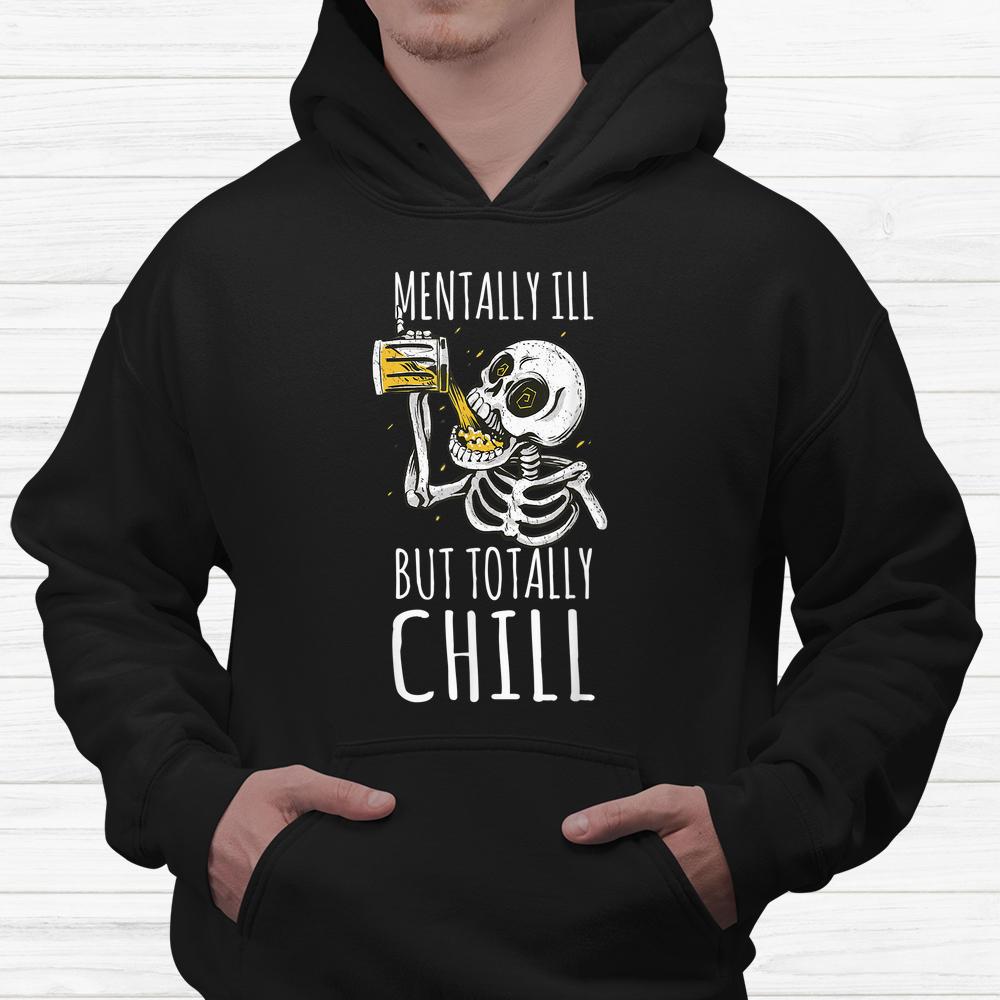 Mentally Ill But Totally Chill Halloween Skeleton Beer Quote Shirt Mentally Ill But Totally Chill Halloween Skeleton Beer Quote Shirt