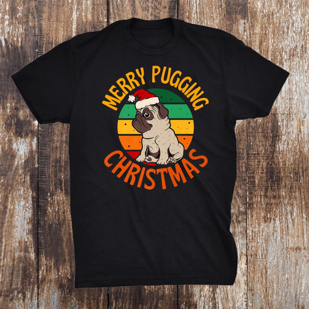 Merry Pugging Christmas Xmas Pug Dog Santa Pugmas Shirt Merry Pugging Christmas Xmas Pug Dog Santa Pugmas Shirt