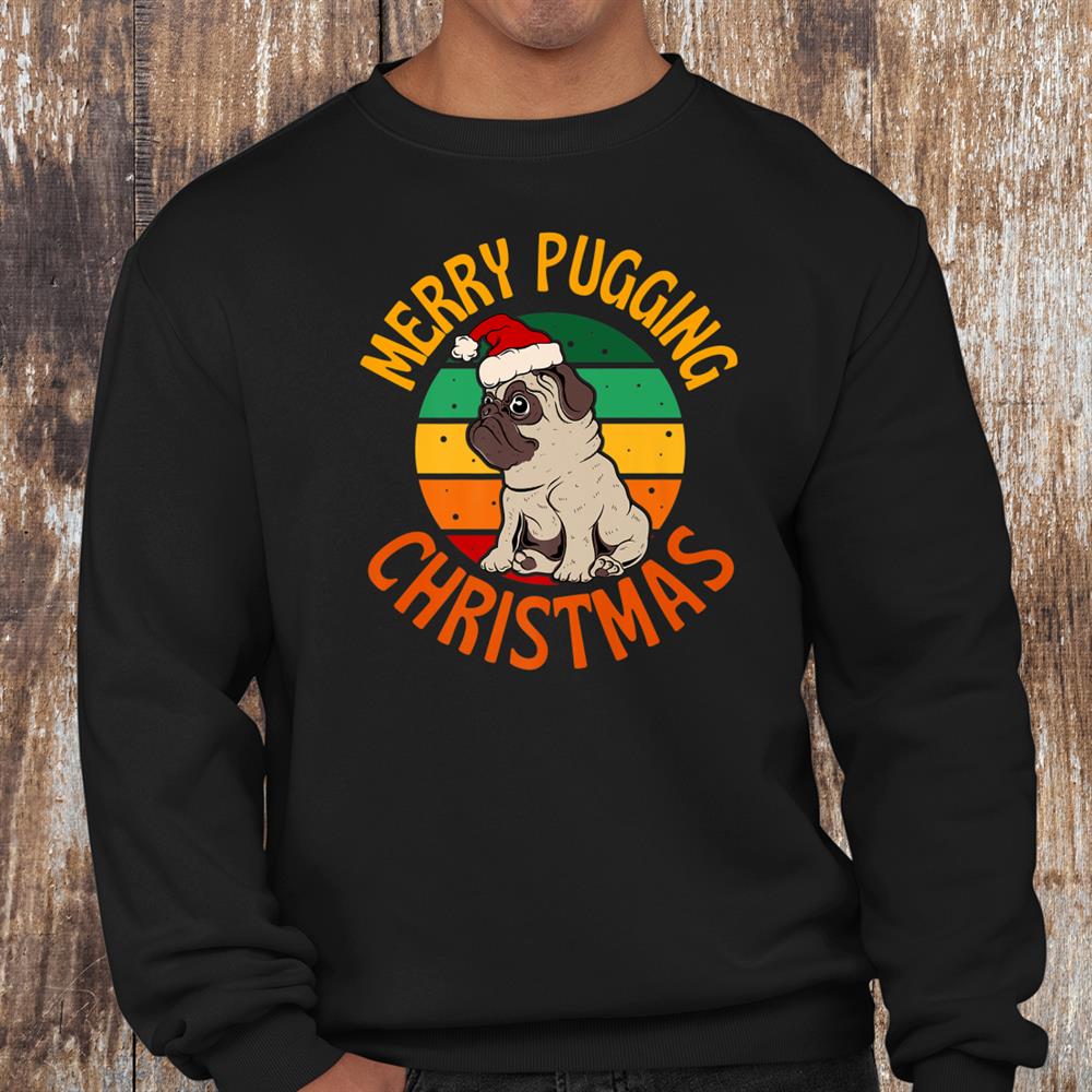 Merry Pugging Christmas Xmas Pug Dog Santa Pugmas Shirt Merry Pugging Christmas Xmas Pug Dog Santa Pugmas Shirt