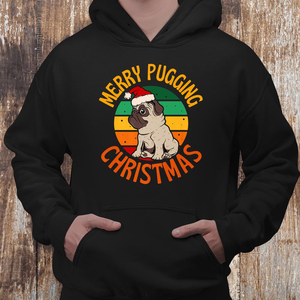 Merry Pugging Christmas Xmas Pug Dog Santa Pugmas Shirt Merry Pugging Christmas Xmas Pug Dog Santa Pugmas Shirt