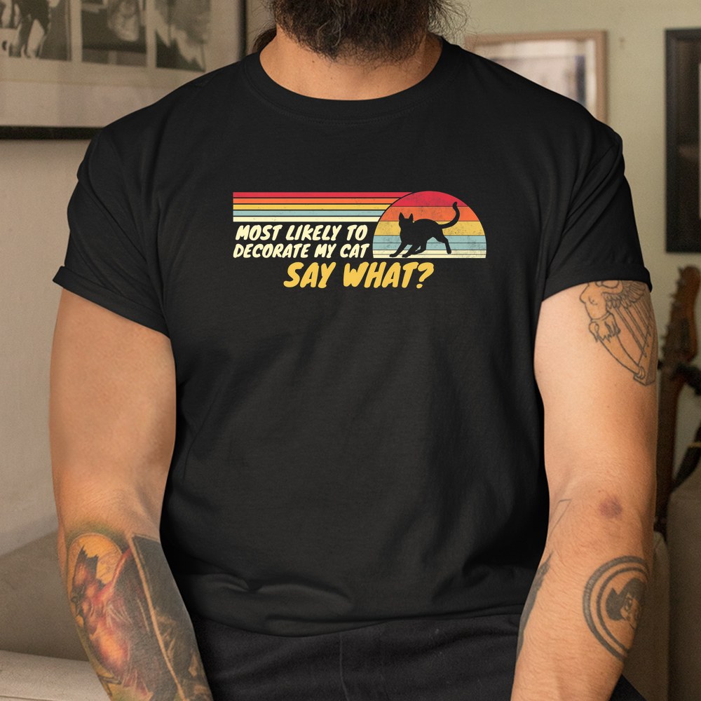 Most Likely To Decorate My Cat Say What Christmas Shirt Most Likely To Decorate My Cat Say What Christmas Shirt