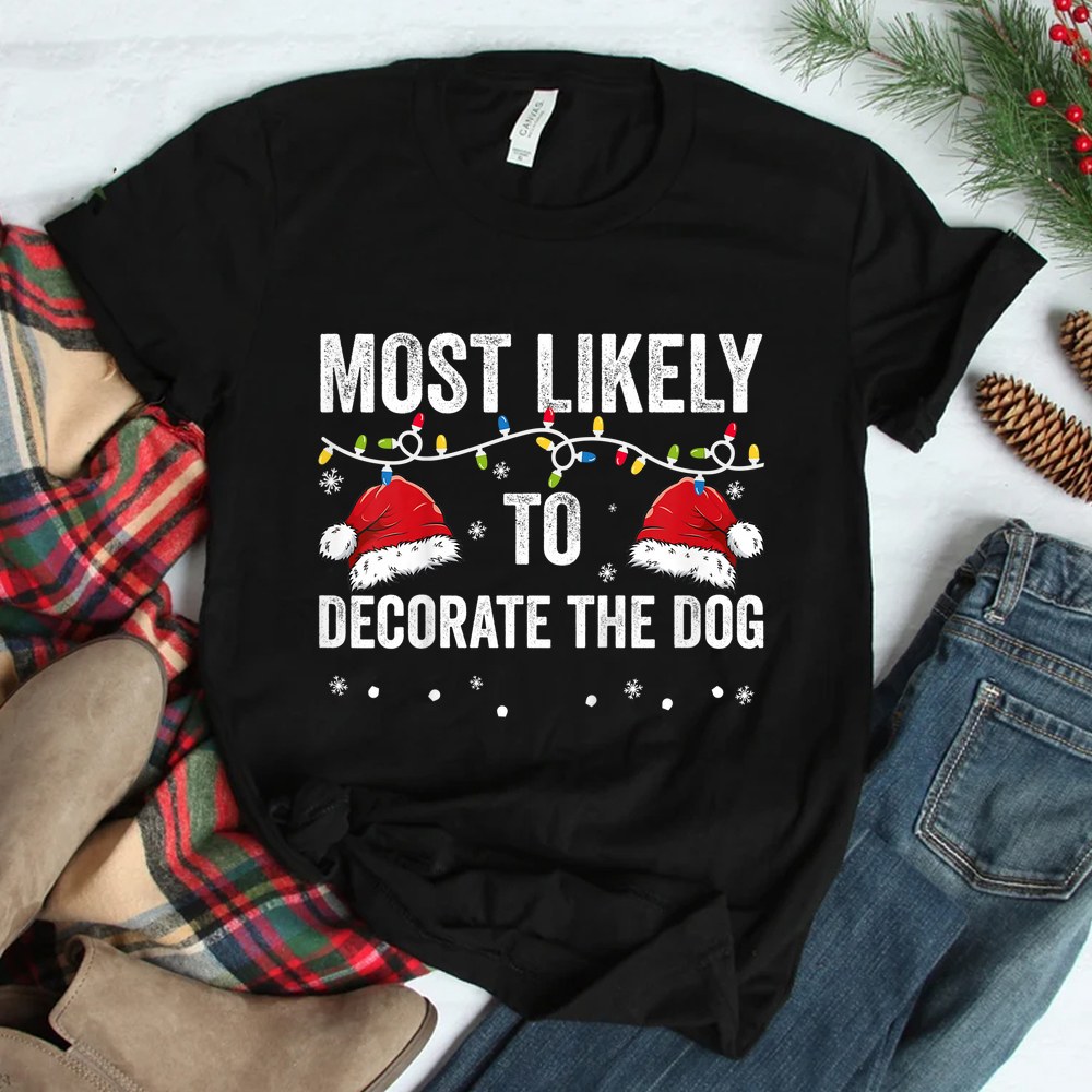 Most Likely To Decorate The Dog Matching Family Christmas Shirt Most Likely To Decorate The Dog Matching Family Christmas Shirt