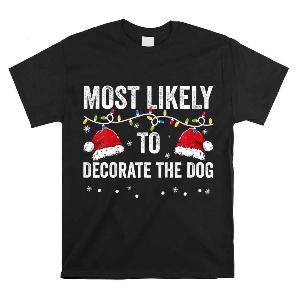 Most Likely To Decorate The Dog Matching Family Christmas Shirt Most Likely To Decorate The Dog Matching Family Christmas Shirt