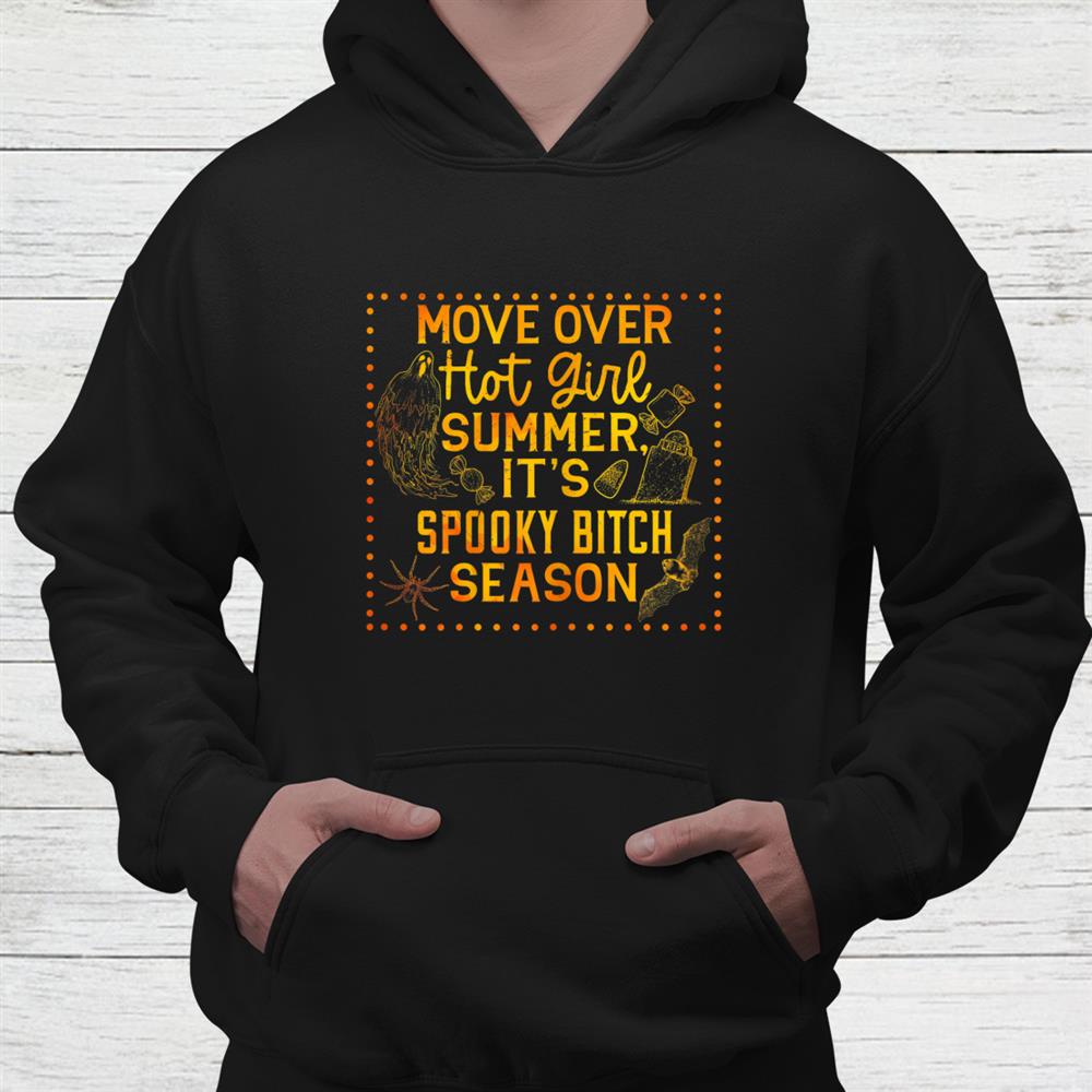 Move Over Hot Girl Summer It’s Spooky Bitch Season Halloween Shirt Move Over Hot Girl Summer It’s Spooky Bitch Season Halloween Shirt