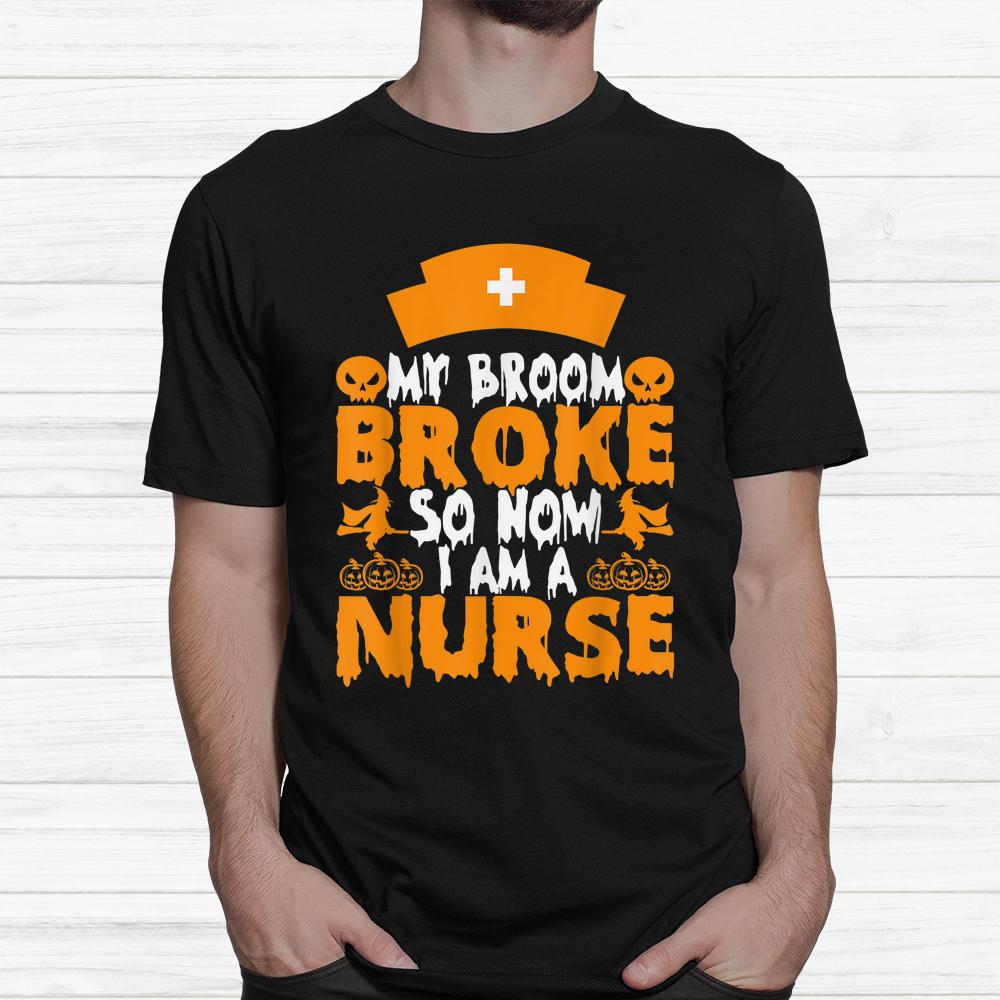My Broom Broke So Now I Am A Nurse Halloween Shirt My Broom Broke So Now I Am A Nurse Halloween Shirt