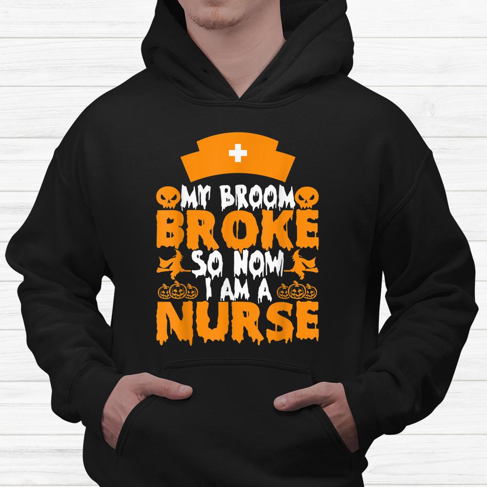 My Broom Broke So Now I Am A Nurse Halloween Shirt My Broom Broke So Now I Am A Nurse Halloween Shirt
