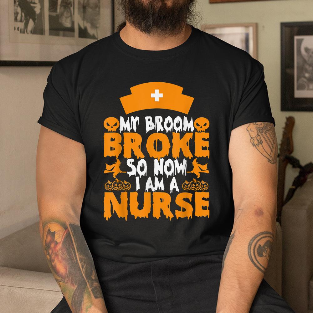 My Broom Broke So Now I Am A Nurse Halloween Shirt My Broom Broke So Now I Am A Nurse Halloween Shirt