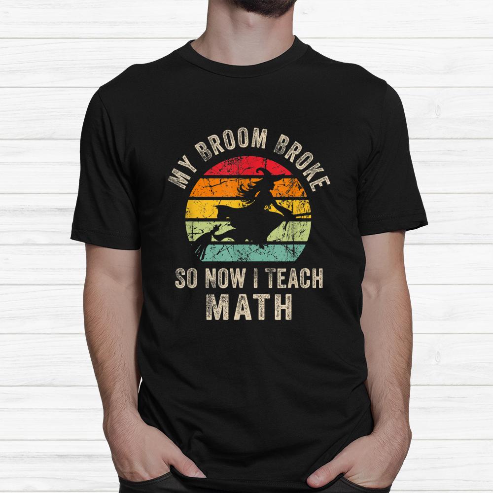My Broom Broke So Now I Teach Math Halloween Shirt My Broom Broke So Now I Teach Math Halloween Shirt