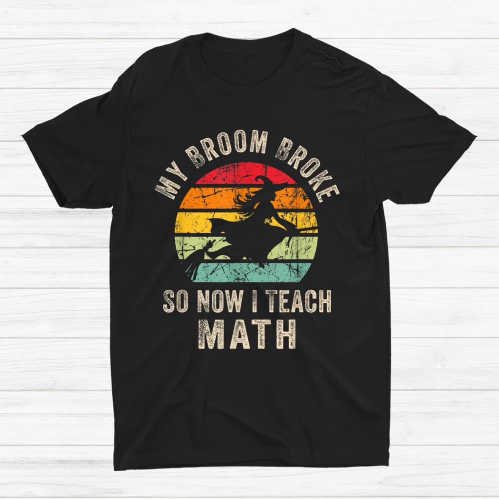 My Broom Broke So Now I Teach Math Halloween Shirt My Broom Broke So Now I Teach Math Halloween Shirt