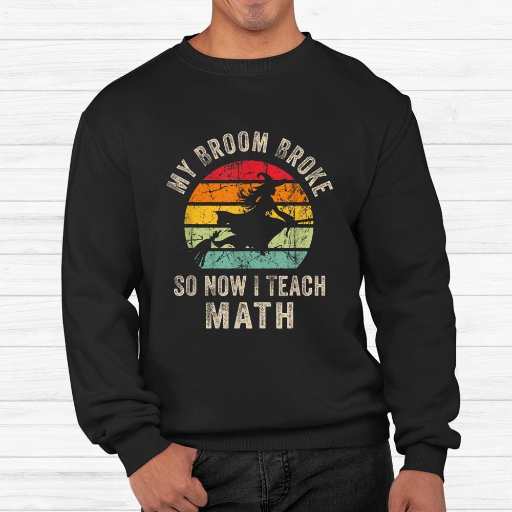 My Broom Broke So Now I Teach Math Halloween Shirt My Broom Broke So Now I Teach Math Halloween Shirt