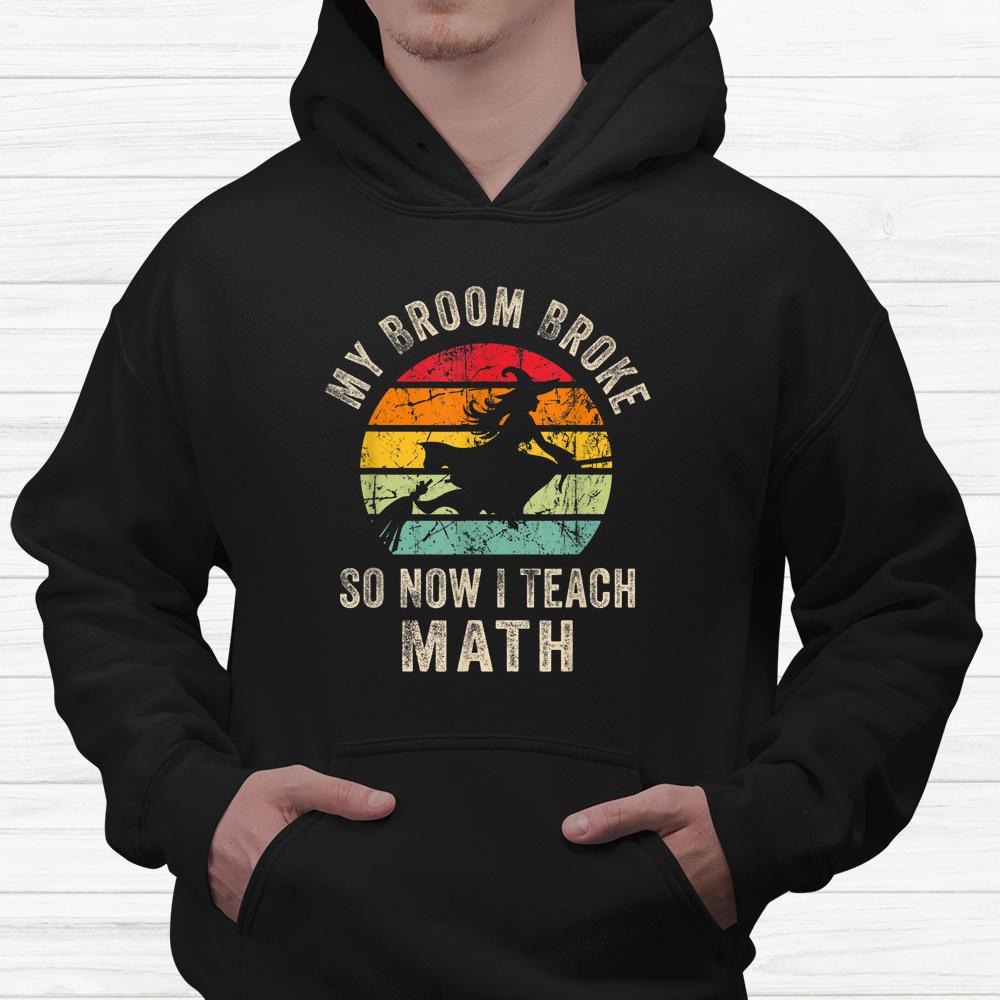 My Broom Broke So Now I Teach Math Halloween Shirt My Broom Broke So Now I Teach Math Halloween Shirt