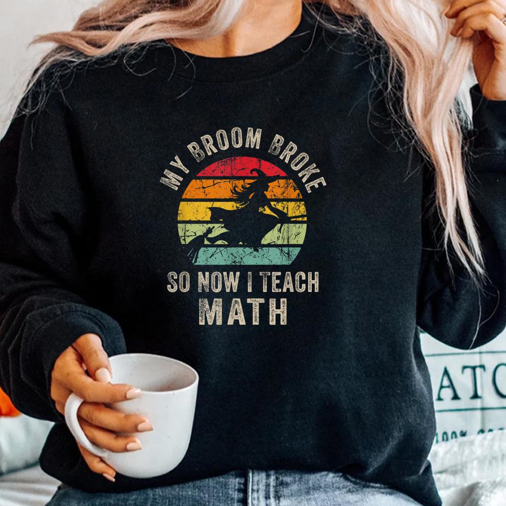 My Broom Broke So Now I Teach Math Halloween Shirt My Broom Broke So Now I Teach Math Halloween Shirt