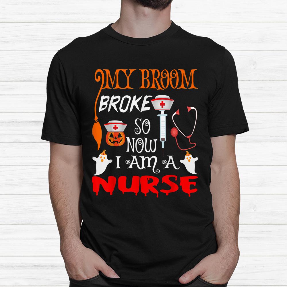 My Broom Broke So Now I’m A Nurse Witches Happy Halloween Shirt My Broom Broke So Now I’m A Nurse Witches Happy Halloween Shirt