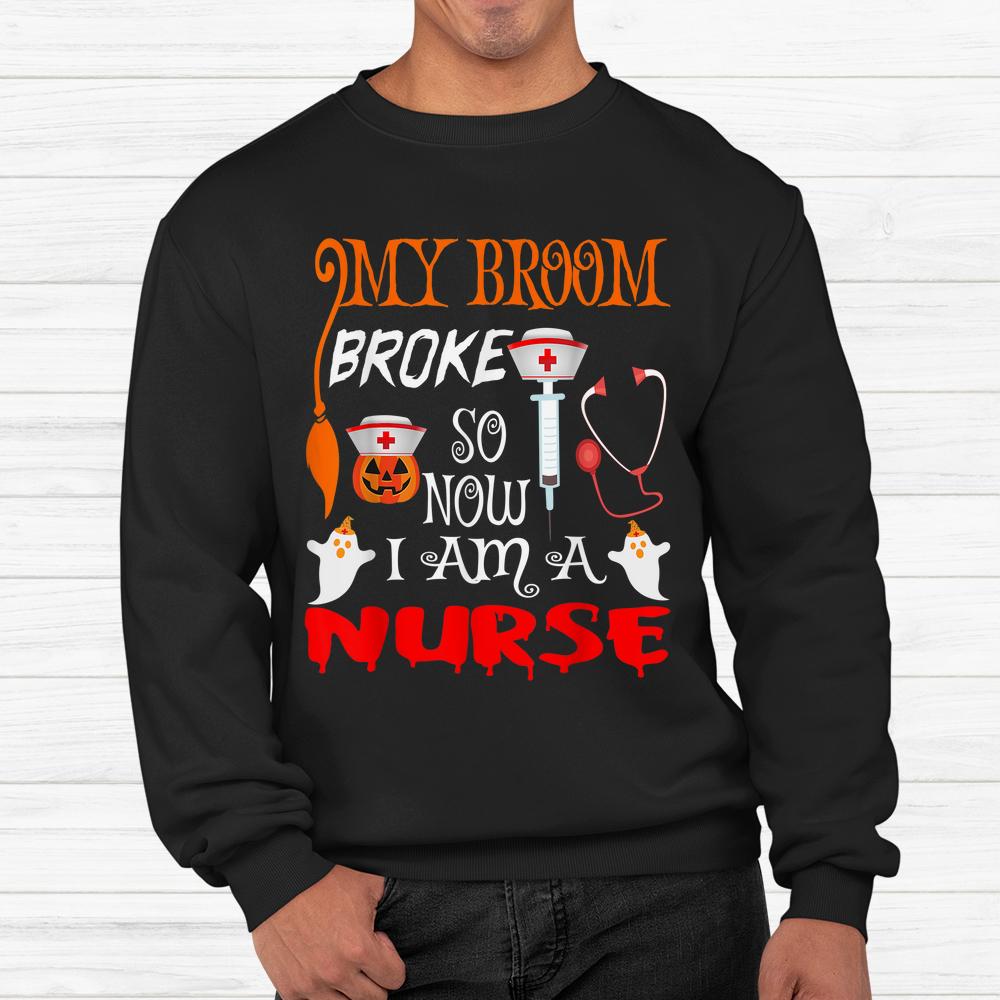 My Broom Broke So Now I’m A Nurse Witches Happy Halloween Shirt My Broom Broke So Now I’m A Nurse Witches Happy Halloween Shirt