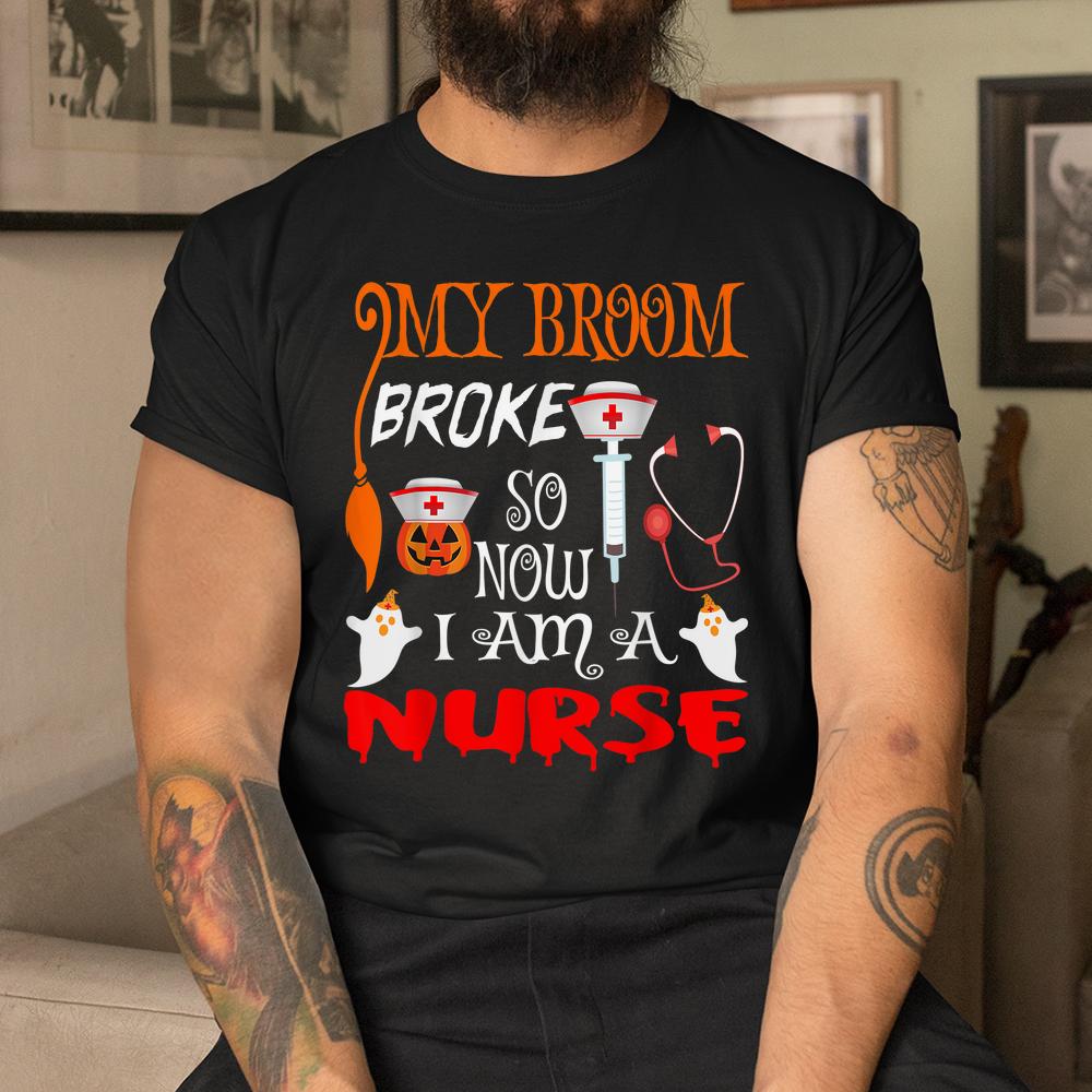 My Broom Broke So Now I’m A Nurse Witches Happy Halloween Shirt My Broom Broke So Now I’m A Nurse Witches Happy Halloween Shirt
