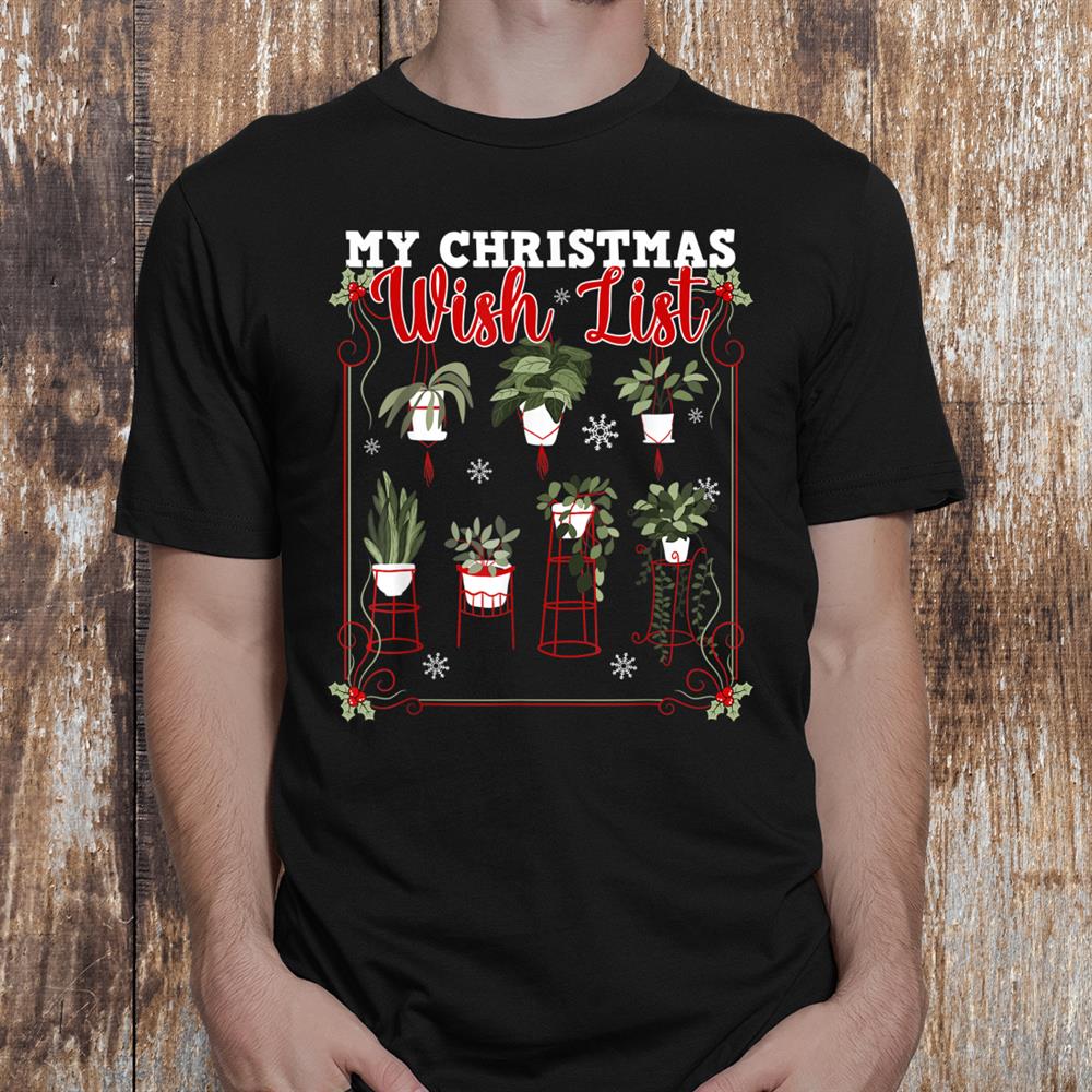 My Christmas Wish List For Plants Lovers Gardening Lifestyle Shirt My Christmas Wish List For Plants Lovers Gardening Lifestyle Shirt