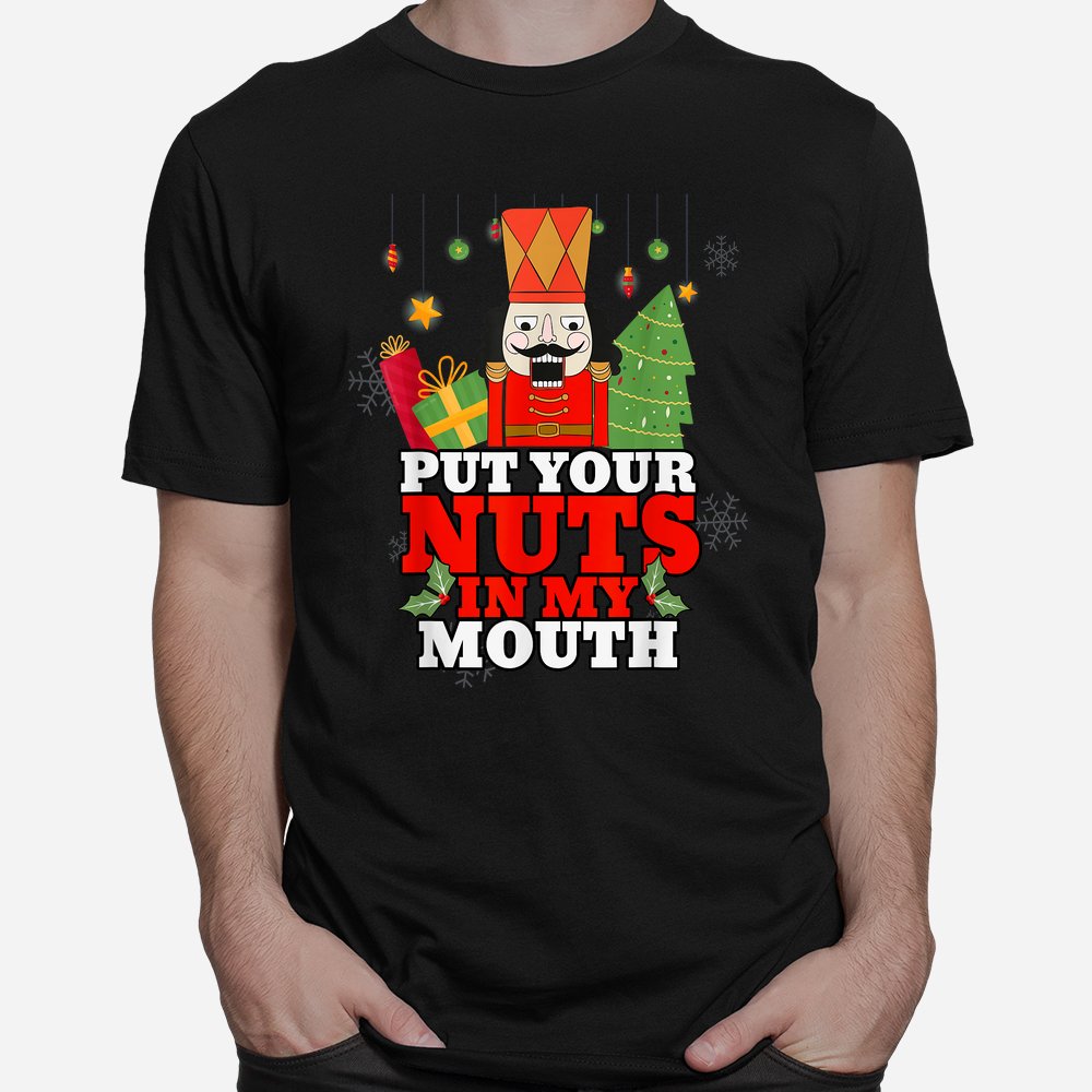 Naughty Nutcracker Put Your Nuts In My Mouth Christmas Shirt Naughty Nutcracker Put Your Nuts In My Mouth Christmas Shirt