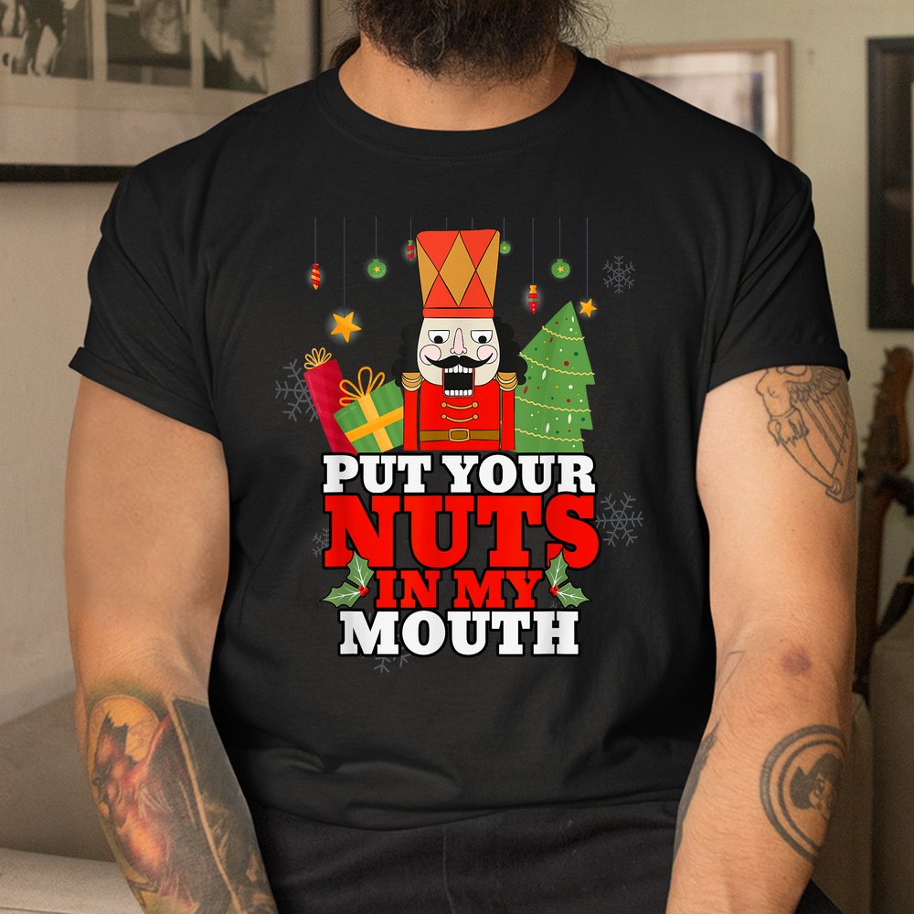 Naughty Nutcracker Put Your Nuts In My Mouth Christmas Shirt Naughty Nutcracker Put Your Nuts In My Mouth Christmas Shirt