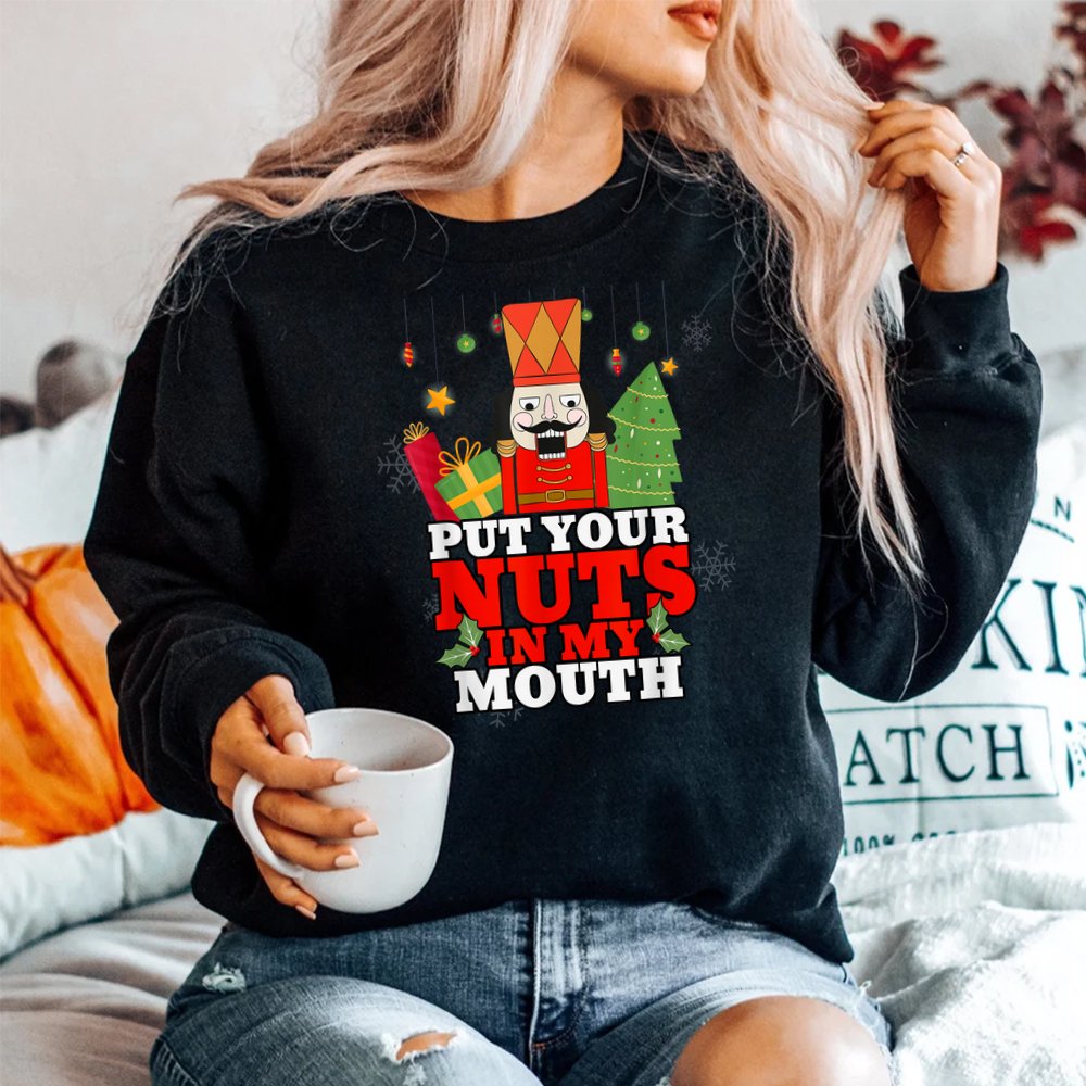 Naughty Nutcracker Put Your Nuts In My Mouth Christmas Shirt Naughty Nutcracker Put Your Nuts In My Mouth Christmas Shirt