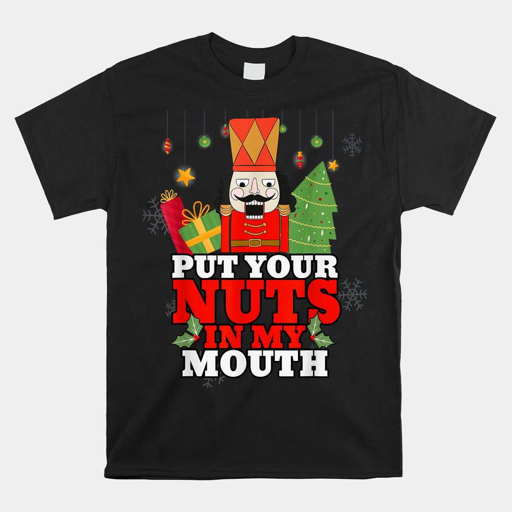 Naughty Nutcracker Put Your Nuts In My Mouth Christmas Shirt Naughty Nutcracker Put Your Nuts In My Mouth Christmas Shirt