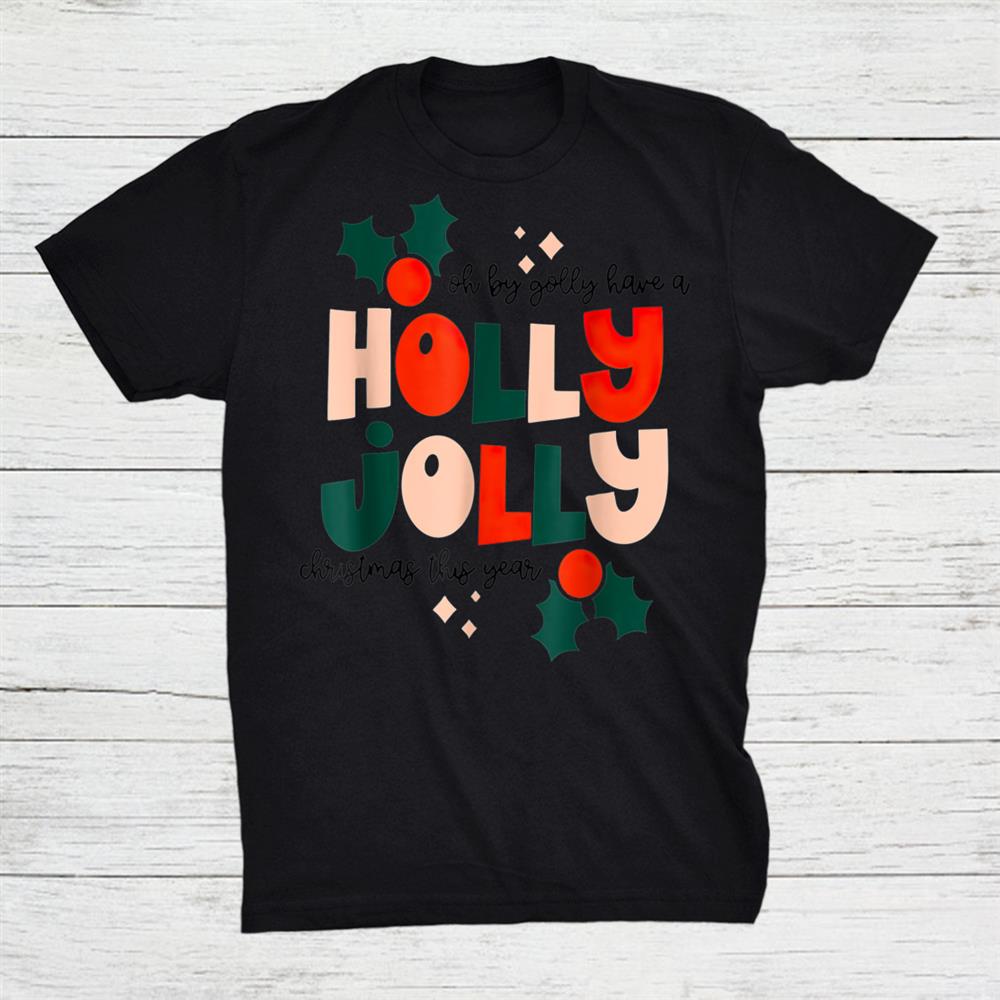 Oh By Golly Have A Holly Jolly Christmas This Year Shirt Oh By Golly Have A Holly Jolly Christmas This Year Shirt