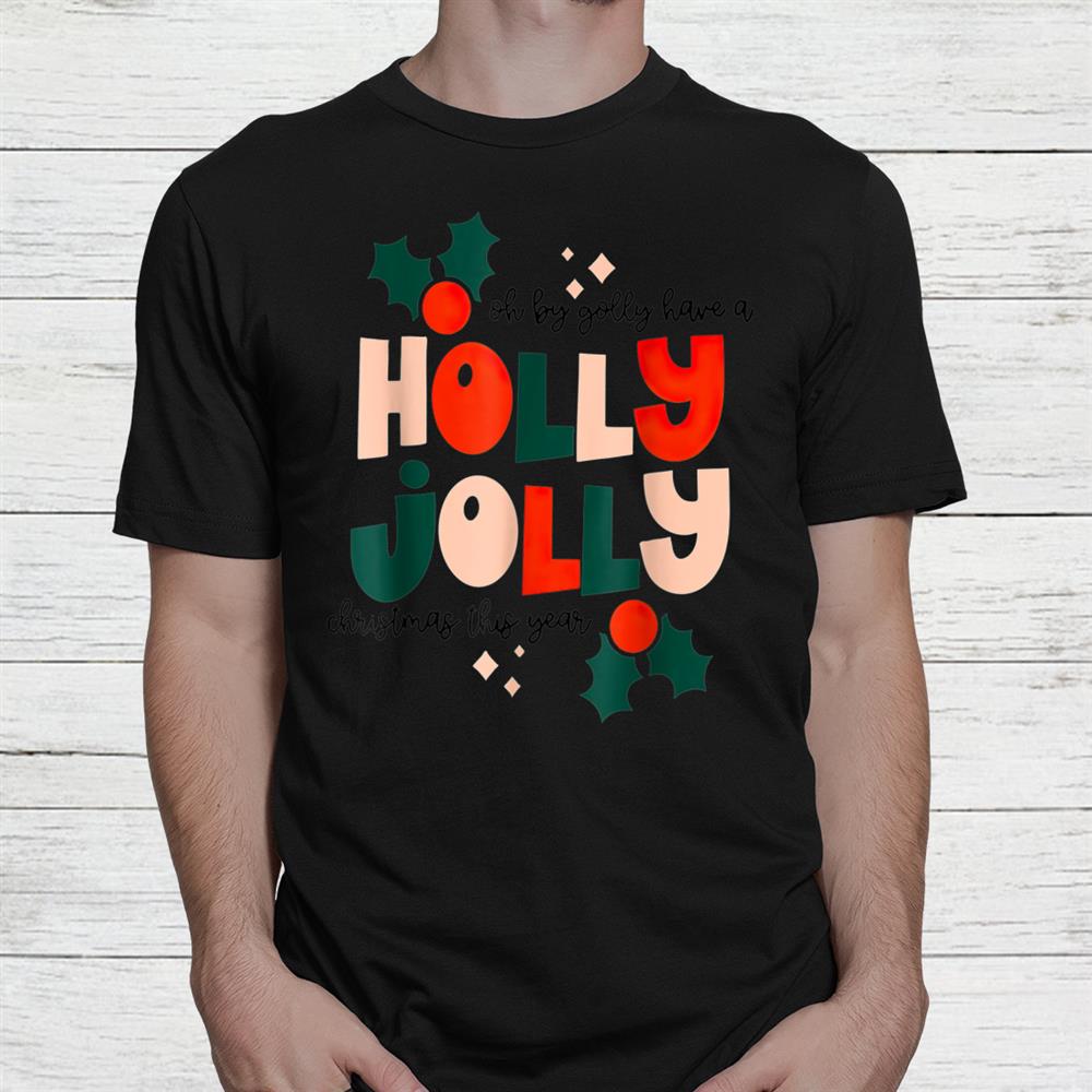 Oh By Golly Have A Holly Jolly Christmas This Year Shirt Oh By Golly Have A Holly Jolly Christmas This Year Shirt