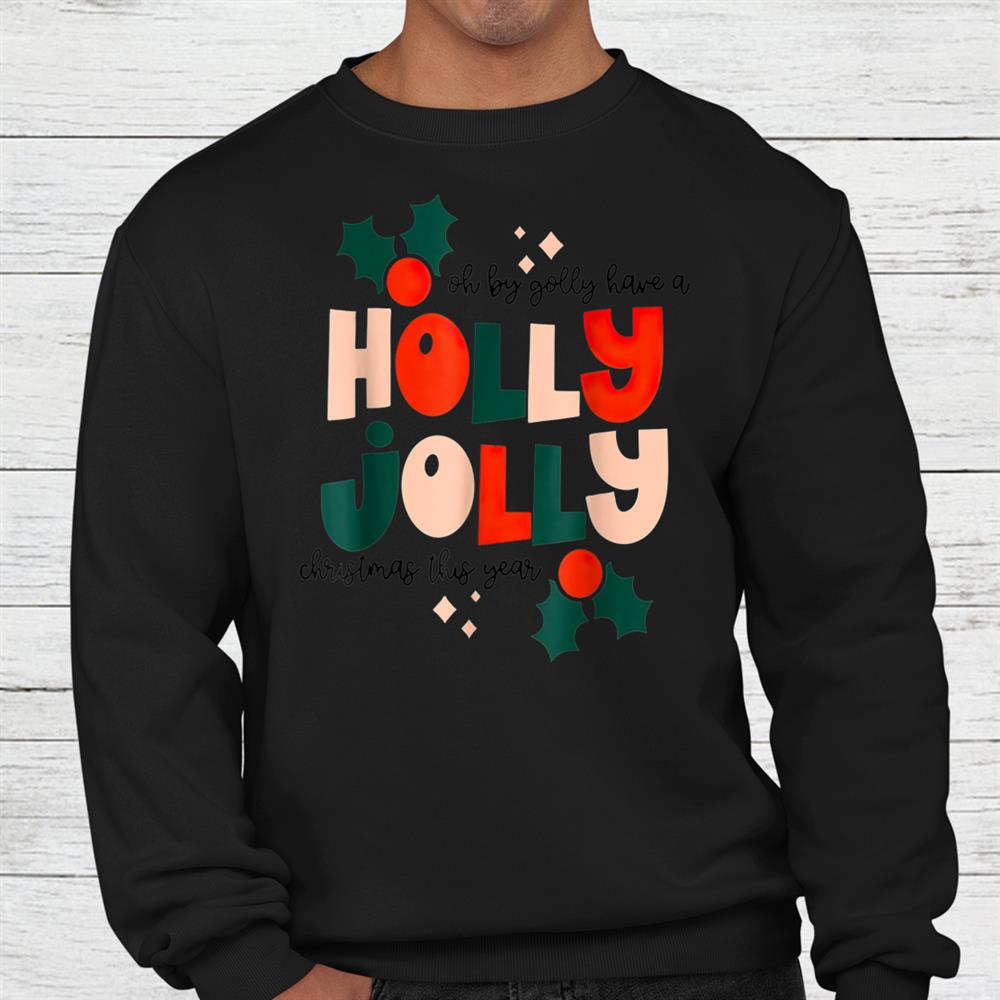 Oh By Golly Have A Holly Jolly Christmas This Year Shirt Oh By Golly Have A Holly Jolly Christmas This Year Shirt