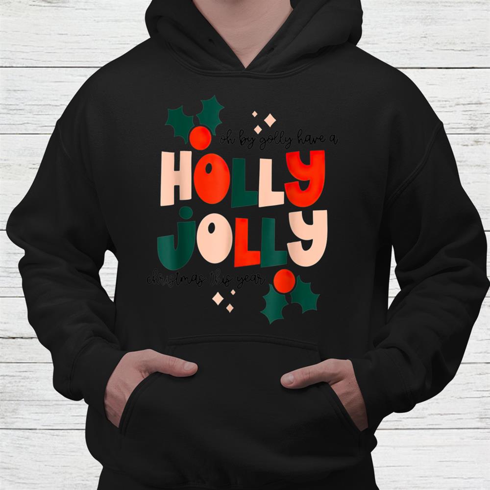 Oh By Golly Have A Holly Jolly Christmas This Year Shirt Oh By Golly Have A Holly Jolly Christmas This Year Shirt