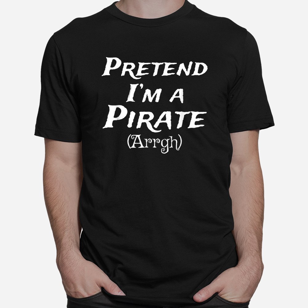 Pretend I’m A Pirate Arrgh Costume Party Halloween Pirate Shirt 10 pretend im a pirate arrgh costume party halloween pirate shirt 1 1