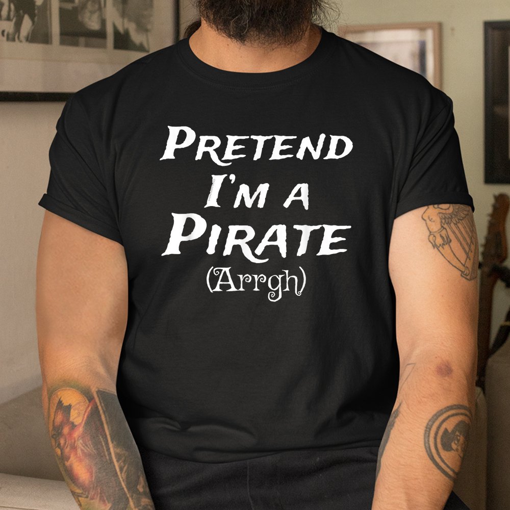 Pretend I’m A Pirate Arrgh Costume Party Halloween Pirate Shirt Pretend I’m A Pirate Arrgh Costume Party Halloween Pirate Shirt