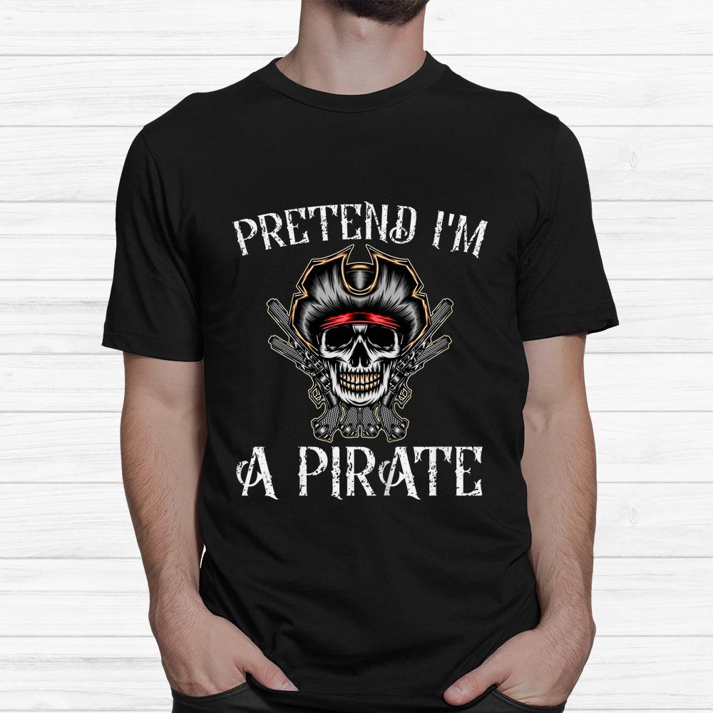Pretend I’m A Pirate Pirate Skeleton Skull Halloween Shirt Pretend I’m A Pirate Pirate Skeleton Skull Halloween Shirt