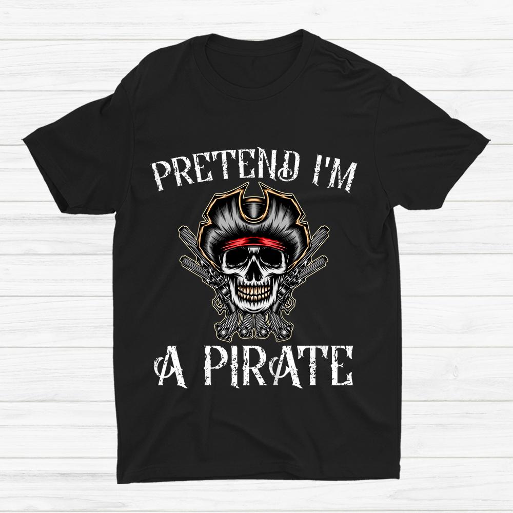 Pretend I’m A Pirate Pirate Skeleton Skull Halloween Shirt Pretend I’m A Pirate Pirate Skeleton Skull Halloween Shirt