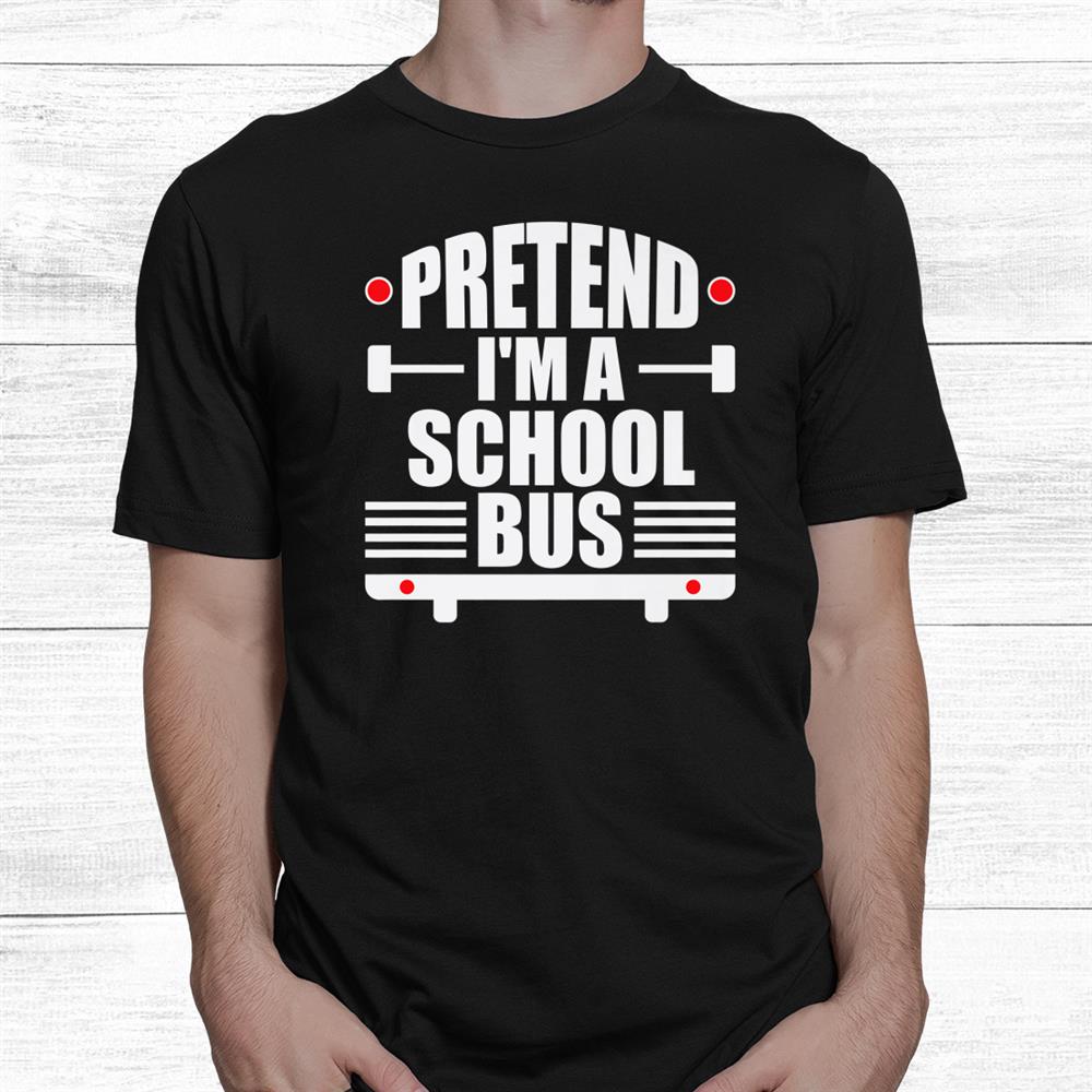 Pretend I’m A School Bus Costume Funny Halloween Shirt Pretend I’m A School Bus Costume Funny Halloween Shirt