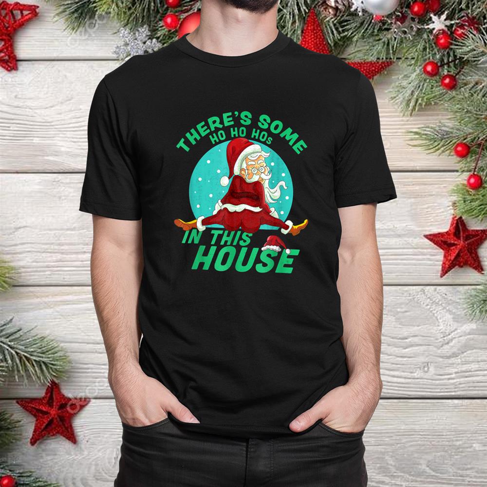 Santa Claus There S Some Ho Ho Hos In This House Christmas Shirt Santa Claus There S Some Ho Ho Hos In This House Christmas Shirt
