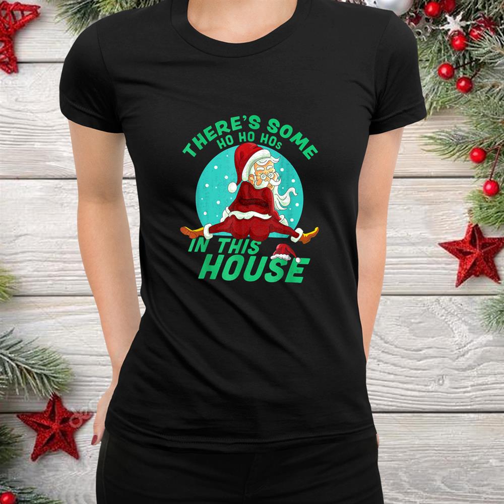 Santa Claus There S Some Ho Ho Hos In This House Christmas Shirt Santa Claus There S Some Ho Ho Hos In This House Christmas Shirt