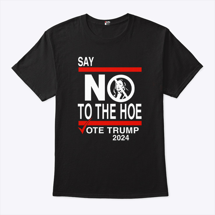 Say No Kamala The Hoe Vote Trump 2024 T Shirt Say No Kamala The Hoe Vote Trump 2024 T Shirt