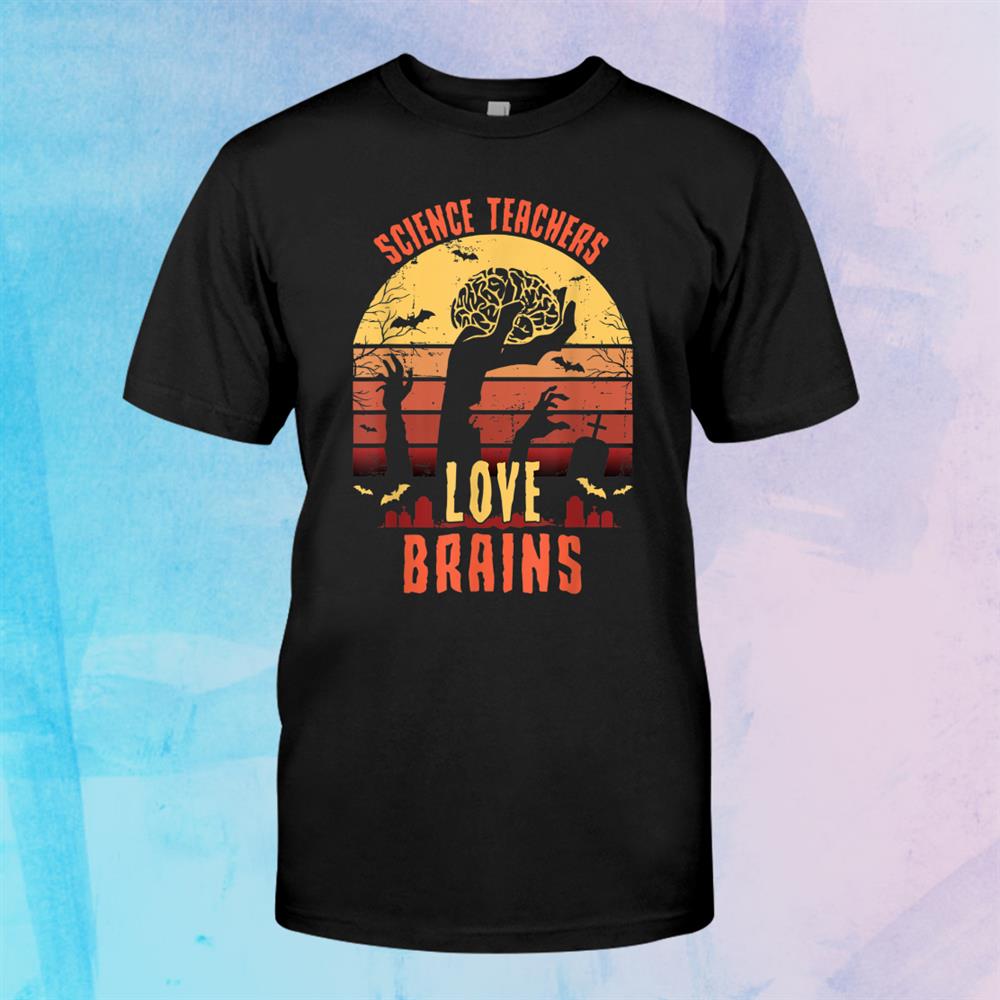 Science Teachers Love Brains Funny Teacher Halloween Shirt Science Teachers Love Brains Funny Teacher Halloween Shirt