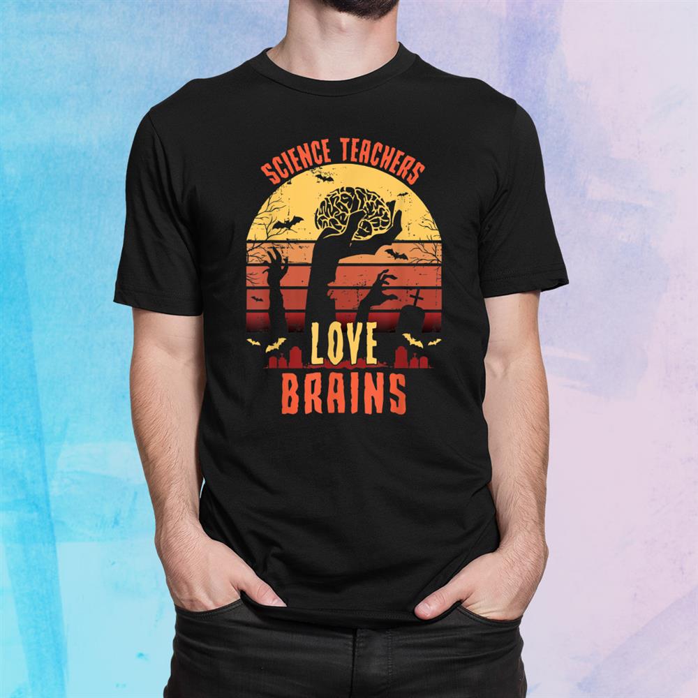 Science Teachers Love Brains Funny Teacher Halloween Shirt Science Teachers Love Brains Funny Teacher Halloween Shirt