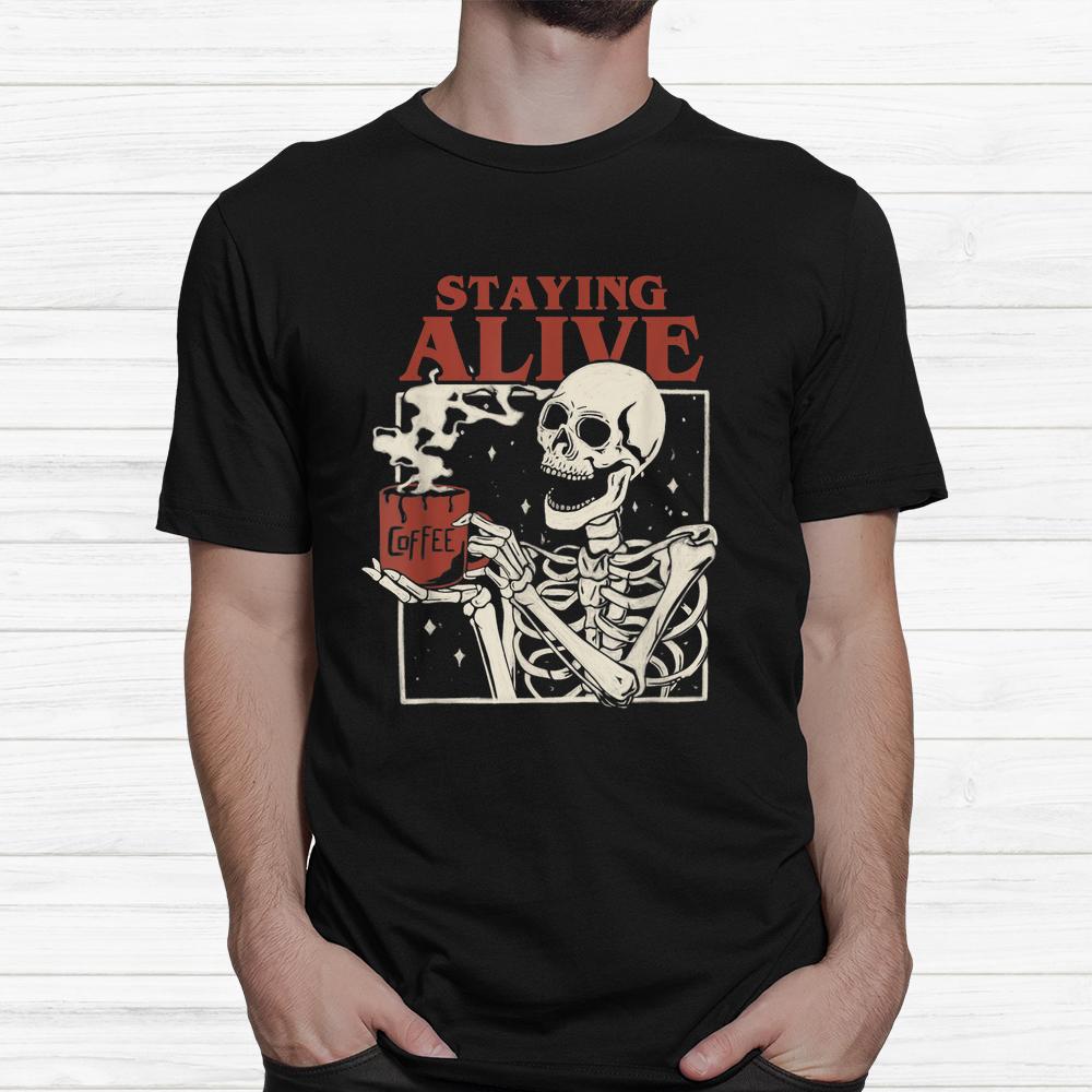 Staying Alive Skeleton Drink Coffee Halloween Shirt Staying Alive Skeleton Drink Coffee Halloween Shirt