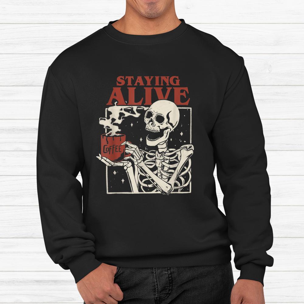 Staying Alive Skeleton Drink Coffee Halloween Shirt Staying Alive Skeleton Drink Coffee Halloween Shirt