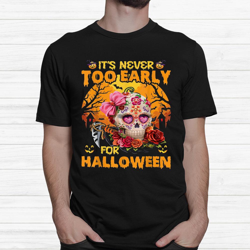 Sugar Skull Flower Rose It’s Never Too Early For Halloween Shirt Sugar Skull Flower Rose It’s Never Too Early For Halloween Shirt
