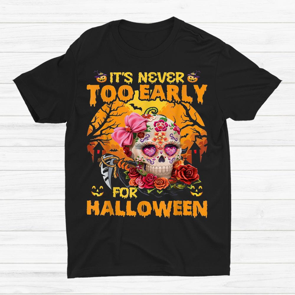 Sugar Skull Flower Rose It’s Never Too Early For Halloween Shirt Sugar Skull Flower Rose It’s Never Too Early For Halloween Shirt