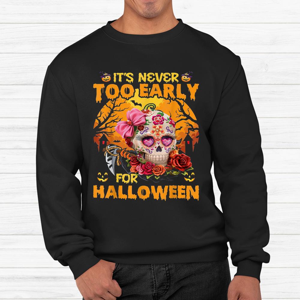 Sugar Skull Flower Rose It’s Never Too Early For Halloween Shirt Sugar Skull Flower Rose It’s Never Too Early For Halloween Shirt
