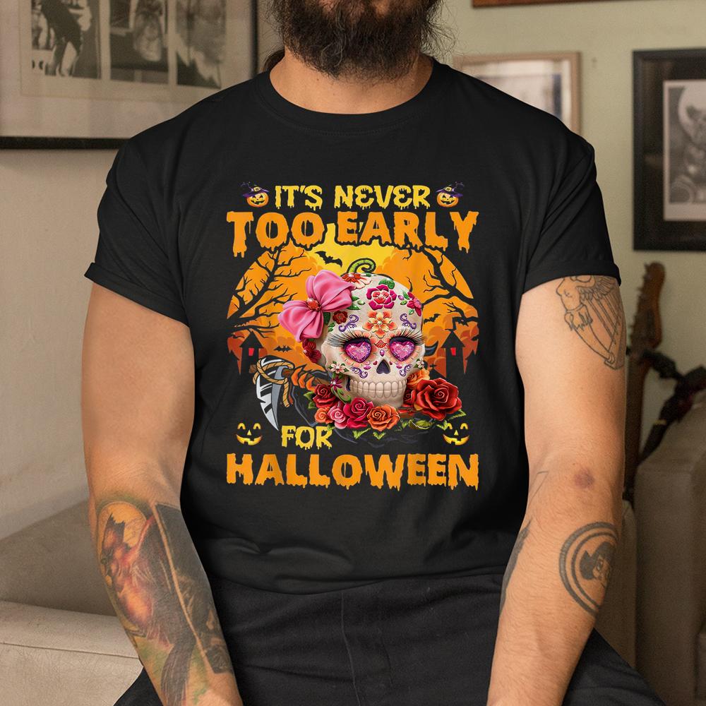 Sugar Skull Flower Rose It’s Never Too Early For Halloween Shirt Sugar Skull Flower Rose It’s Never Too Early For Halloween Shirt
