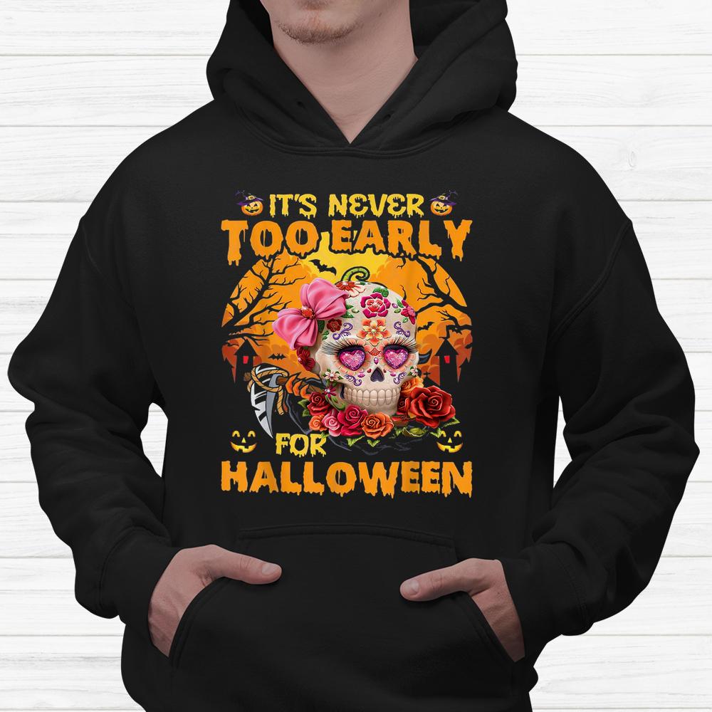Sugar Skull Flower Rose It’s Never Too Early For Halloween Shirt Sugar Skull Flower Rose It’s Never Too Early For Halloween Shirt