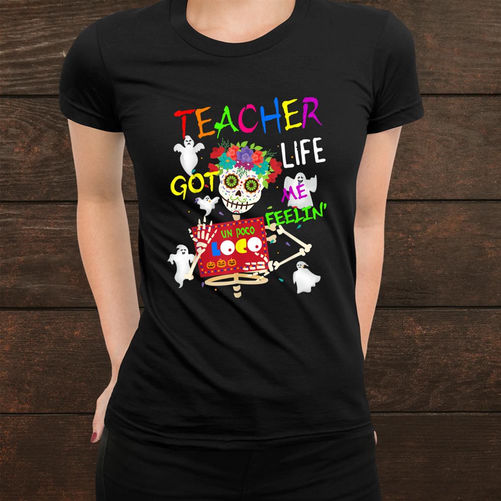 Teacher Life Got Me Feeling Un Poco Loco Skull Halloween Shirt Teacher Life Got Me Feeling Un Poco Loco Skull Halloween Shirt